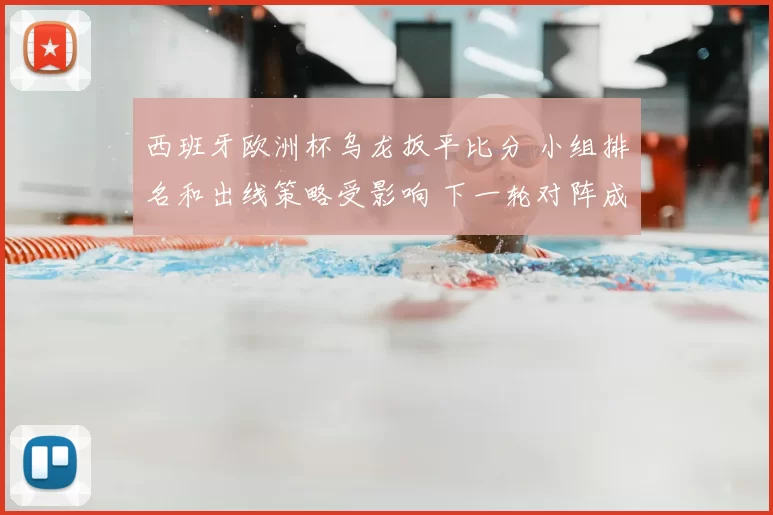 西班牙欧洲杯乌龙扳平比分 小组排名和出线策略受影响 下一轮对阵成看点