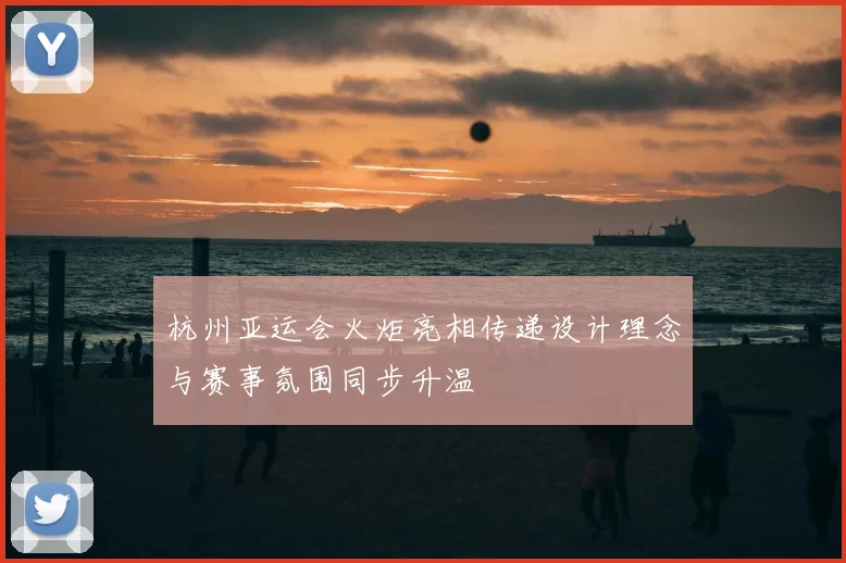 杭州亚运会火炬亮相传递设计理念与赛事氛围同步升温