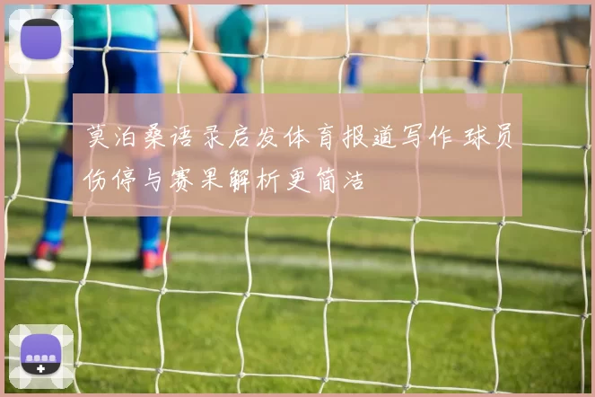 莫泊桑语录启发体育报道写作 球员伤停与赛果解析更简洁