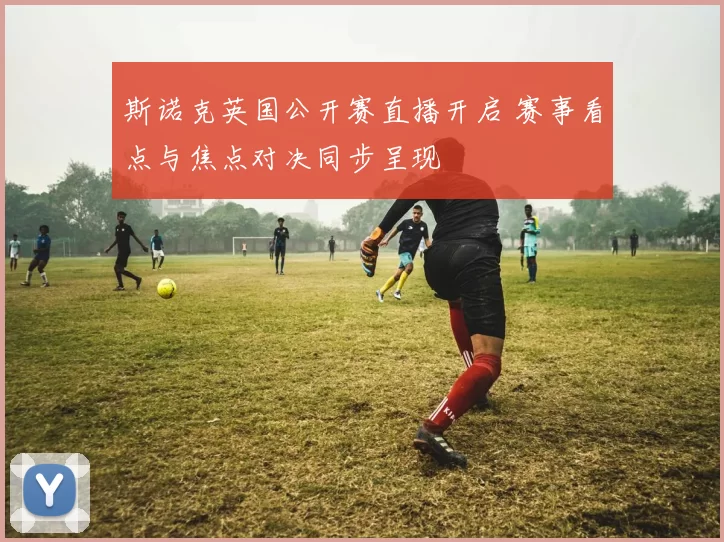 斯诺克英国公开赛直播开启 赛事看点与焦点对决同步呈现