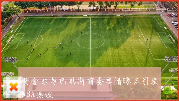 费舍尔与巴恩斯前妻恋情曝光引发NBA热议