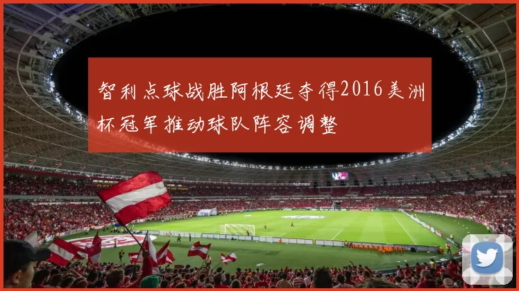 智利点球战胜阿根廷夺得2016美洲杯冠军推动球队阵容调整