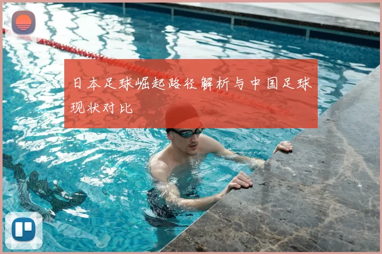 日本足球崛起路径解析与中国足球现状对比