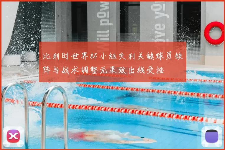 比利时世界杯小组失利关键球员缺阵与战术调整无果致出线受挫