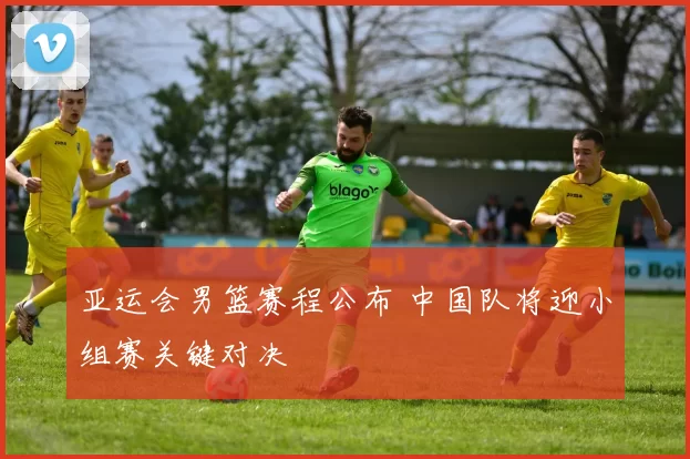 亚运会男篮赛程公布 中国队将迎小组赛关键对决