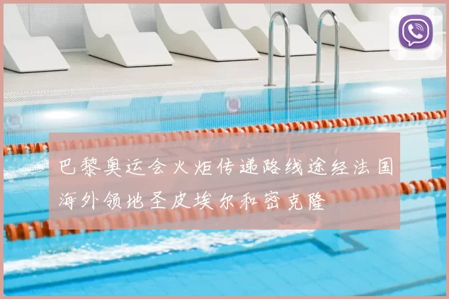 巴黎奥运会火炬传递路线途经法国海外领地圣皮埃尔和密克隆