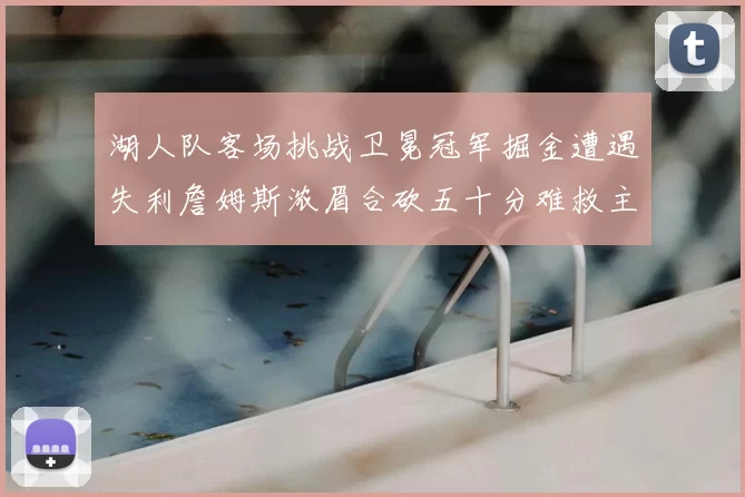 湖人队客场挑战卫冕冠军掘金遭遇失利詹姆斯浓眉合砍五十分难救主