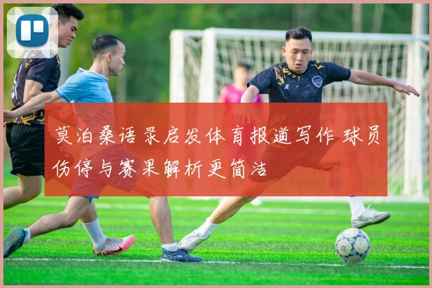 莫泊桑语录启发体育报道写作 球员伤停与赛果解析更简洁
