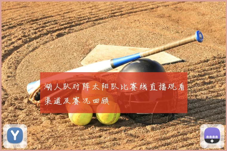 湖人队对阵太阳队比赛线直播观看渠道及赛况回顾