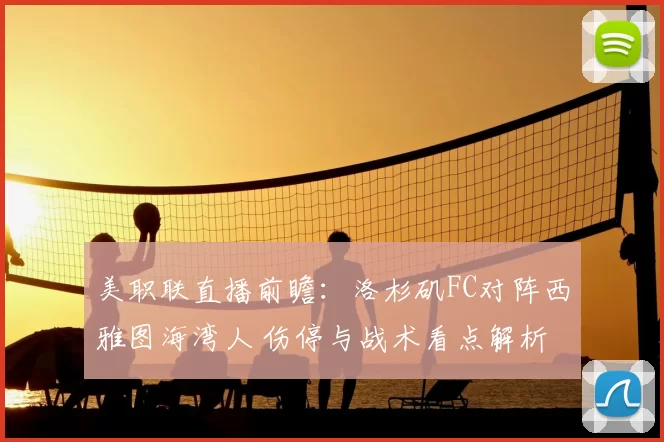 美职联直播前瞻:洛杉矶FC对阵西雅图海湾人 伤停与战术看点解析