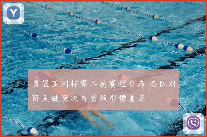 男篮亚洲杯第二轮赛程公布 各队对阵关键场次与晋级形势看点