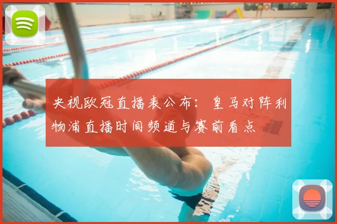 央视欧冠直播表公布:皇马对阵利物浦直播时间频道与赛前看点