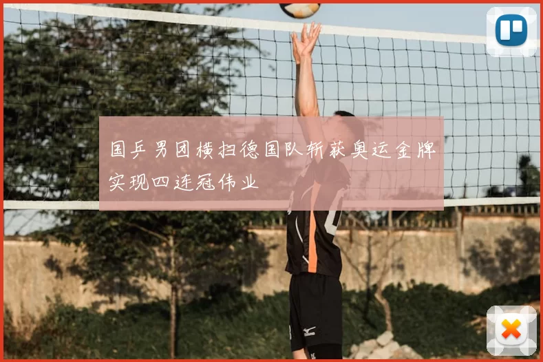 国乒男团横扫德国队斩获奥运金牌实现四连冠伟业