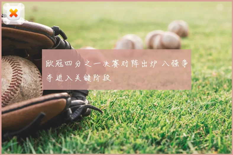 欧冠四分之一决赛对阵出炉 八强争夺进入关键阶段