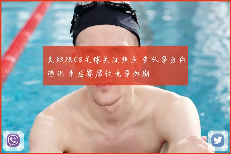 美职联ds足球关注焦点 多队争分白热化 季后赛席位竞争加剧