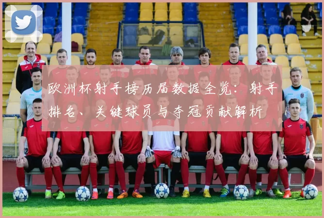 欧洲杯射手榜历届数据全览:射手排名、关键球员与夺冠贡献解析