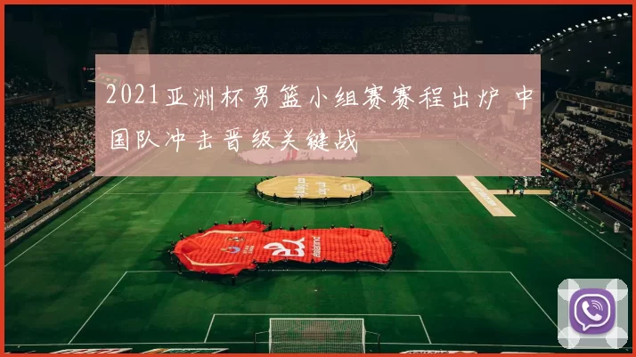 2021亚洲杯男篮小组赛赛程出炉 中国队冲击晋级关键战