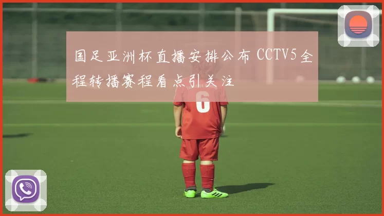 国足亚洲杯直播安排公布 CCTV5全程转播赛程看点引关注