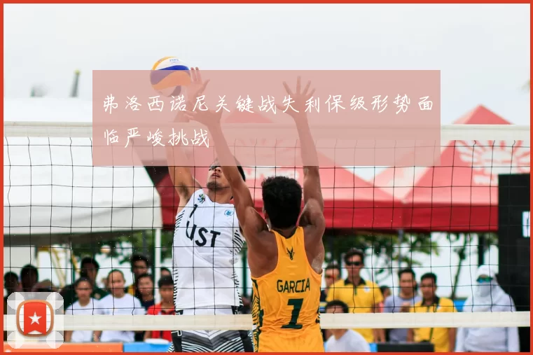 弗洛西诺尼关键战失利保级形势面临严峻挑战