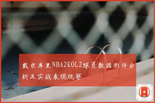 戴尔库里NBA2KOL2球员数据测评分析及实战表现观察
