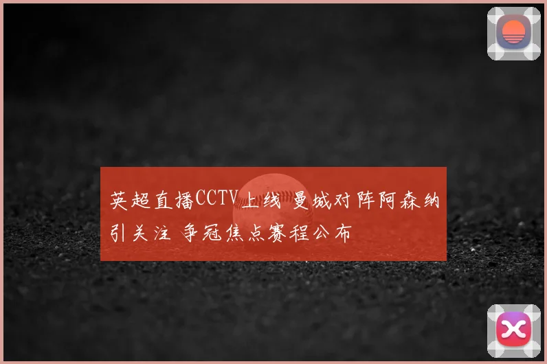 英超直播CCTV上线 曼城对阵阿森纳引关注 争冠焦点赛程公布
