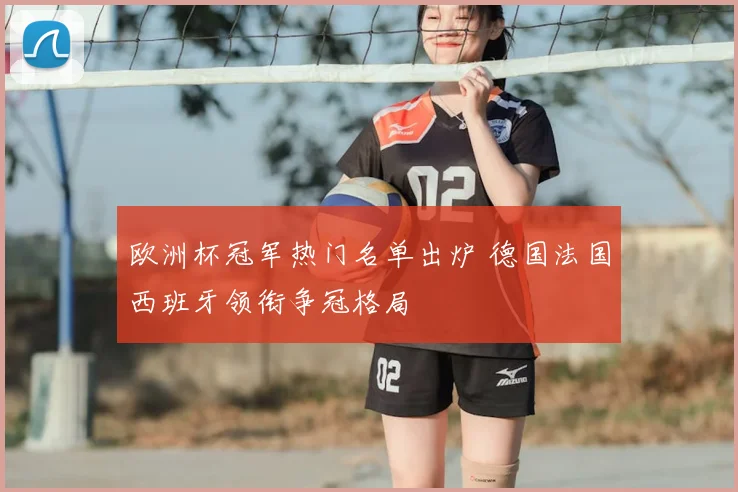 欧洲杯冠军热门名单出炉 德国法国西班牙领衔争冠格局