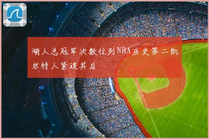 湖人总冠军次数位列NBA历史第二凯尔特人紧追其后