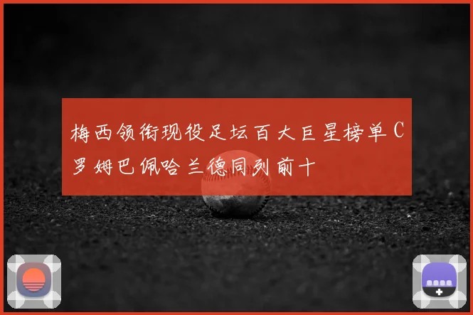 梅西领衔现役足坛百大巨星榜单 C罗姆巴佩哈兰德同列前十
