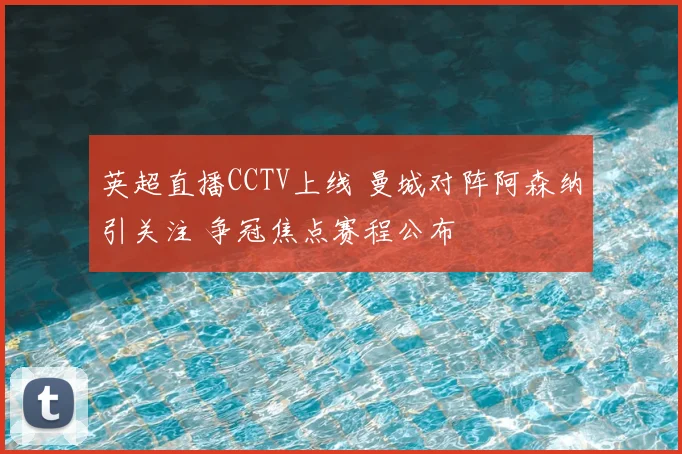 英超直播CCTV上线 曼城对阵阿森纳引关注 争冠焦点赛程公布