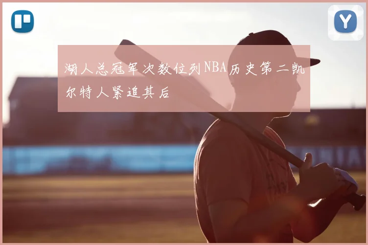 湖人总冠军次数位列NBA历史第二凯尔特人紧追其后
