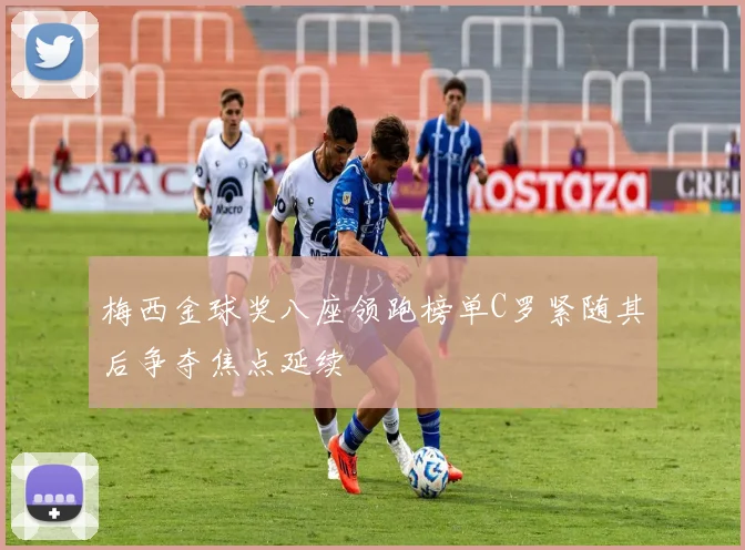 梅西金球奖八座领跑榜单C罗紧随其后争夺焦点延续