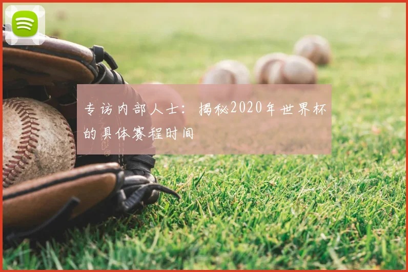 专访内部人士：揭秘2020年世界杯的具体赛程时间