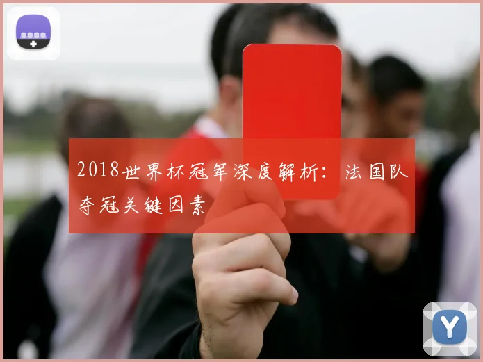 2018世界杯冠军深度解析：法国队夺冠关键因素