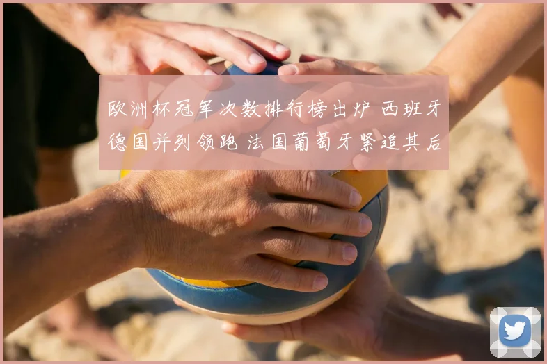 欧洲杯冠军次数排行榜出炉 西班牙德国并列领跑 法国葡萄牙紧追其后